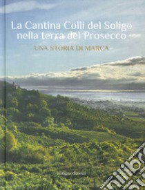 La Cantina Colli del Soligo nella terra del Prosecco. Una storia di marca libro di Zabotti Marco