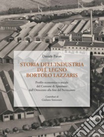 Storia dell'industria del legno Bortolo Lazzaris. Profilo economico e sociale del comune di Spresiano dall'Ottocento alla fine del Novecento libro di Pavan Daniele