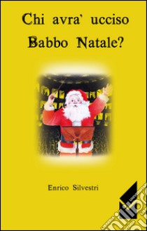 Chi avrà ucciso Babbo Natale? libro di Silvestri Enrico