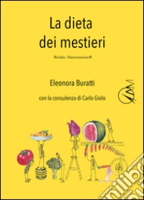 La dieta dei mestieri. Dimmi che lavoro fai e ti dirò cosa devi mangiare libro di Buratti Eleonora; Giolo Carlo; Giolo C. (cur.)