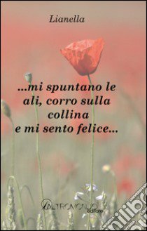 ... Mi spuntano le ali; corro sulla collina e mi sento felice... libro di Lianella