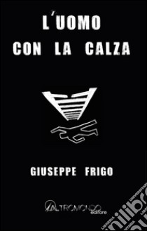 L'uomo con la calza libro di Frigo Giuseppe