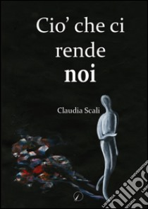 Ciò che ci rende noi libro di Scali Claudia