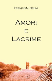 Amori e lacrime libro di Bruni Frank G.M.