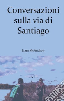 Conversazioni sulla via di Santiago libro di McAndrew Liam