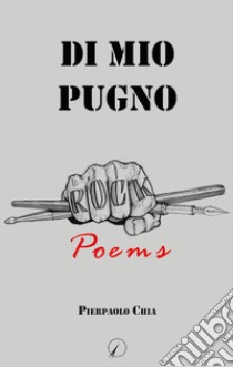 Di mio pugno. Rock poems libro di Chia Pierpaolo