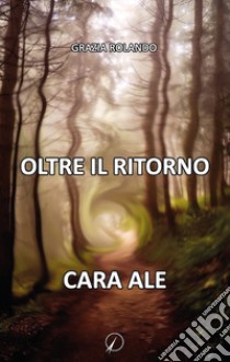 Oltre il ritorno. Cara Ale libro di Rolando Grazia