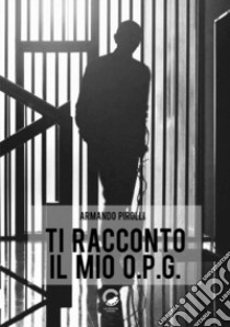 Ti racconto il mio O.P.G. libro di Pirolli Armando