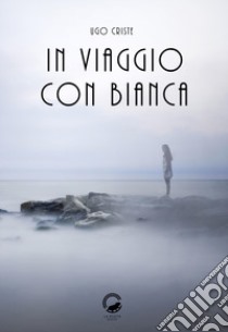 In viaggio con Bianca libro di Criste Ugo