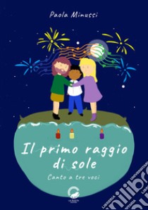 Il primo raggio di sole. Canto a tre voci. Ediz. italiana e inglese libro di Minussi Paola