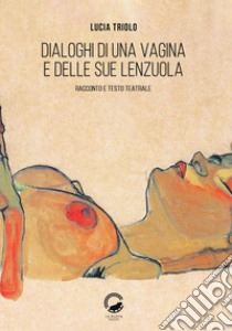 Dialoghi di una vagina e delle sue lenzuola. Racconto e testo teatrale libro di Triolo Lucia