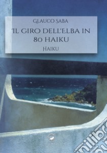 Il giro dell'Elba in 80 haiku libro di Saba Glauco