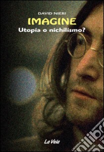 Imagine. Utopia o nichilismo? libro di Nieri David