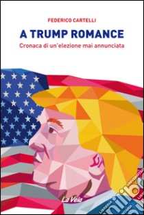 A Trump romance. Cronaca di un'elezione mai annunciata libro di Cartelli Federico