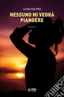 Nessuno mi vedrà piangere libro di Delpino Laura