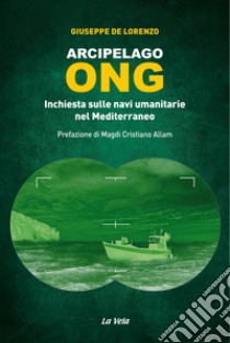 Arcipelago ONG. Inchiesta sulle navi umanitarie nel Mediterraneo libro di De Lorenzo Giuseppe