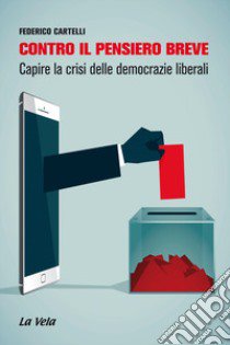 Contro il pensiero breve. Capire la crisi delle democrazie liberali libro di Cartelli Federico