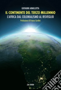 Il continente del terzo millennio. L'Africa dal colonialismo al risveglio libro di Armillotta Giovanni