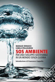 SOS ambiente. Per uno sviluppo sostenibile in un mondo senza guerra libro di Dinucci Manlio; Pellegrini Carla