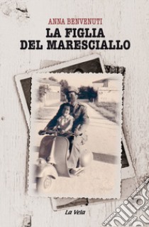 La figlia del maresciallo libro di Benvenuti Anna