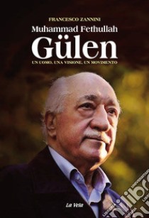 Muhammad Fethullah Gülen. Un uomo, una visione, un movimento libro di Zannini Francesco