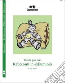 Trenta più uno. R@acconti in @lluminio libro di Ardini Ugo