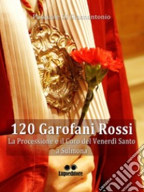 120 garofani rossi. La processione e il coro del Venerdi Santo a Sulmona libro di Di Giannantonio Pasquale