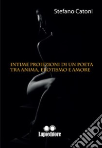 Intime proiezioni di un poeta tra anima erotismo e amore libro di Catoni Stefano