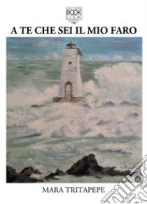 A te che sei il mio faro libro di Tritapepe Mara