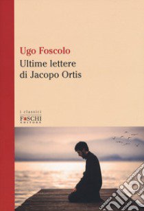 Le ultime lettere di Jacopo Ortis libro di Foscolo Ugo; Ceccarelli S. (cur.)