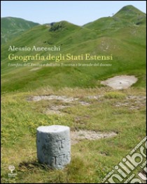 Geografia degli stati estensi. I confini dell'Emilia e dell'alta Toscana e le strade del ducato libro di Anceschi Alessio