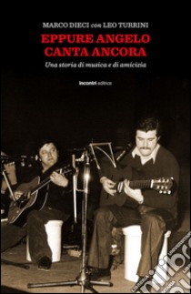 Eppure Angelo canta ancora. Una storia di musica e d'amicizia. Con CD Audio libro di Dieci Marco; Turrini Leo