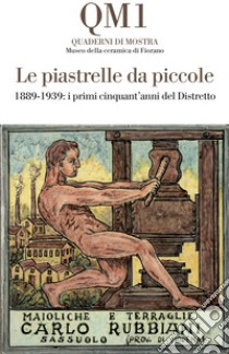 Le piastrelle da piccole. 1889-1939: i primi cinquant'anni del Distretto. Catalogo della mostra (Fiorano Modenese, 20 aprile-25 maggio 2025). Ediz. illustrata libro di Genitoni F. (cur.); Giovannini R. (cur.); Ruini M. (cur.)