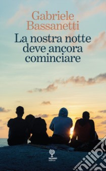 La nostra notte deve ancora cominciare libro di Bassanetti Gabriele