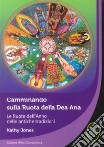 Camminando sulla Ruota della Dea Ana. Le Ruote dell'Anno nelle antiche tradizioni libro di Jones Kathy