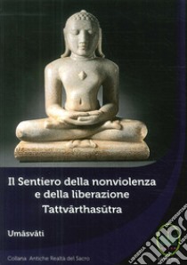 Il sentiero della nonviolenza e della liberazione. Tattvarthasutra libro di Umasvati