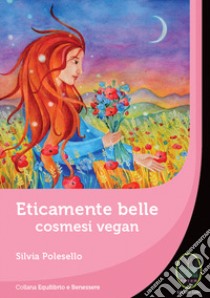 Eticamente belle. Cosmesi vegan libro di Polesello Silvia