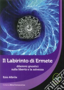 Il labirinto di Ermete. Dilemmi gnostici sulla libertà e la salvezza libro di Albrile Ezio