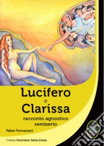 Lucifero e Clarissa. Racconto agnostico semiserio libro di Fornaciari Fabio
