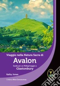 Viaggio nella natura sacra di Avalon. Guida per un pellegrinaggio a Glastonbury libro di Jones Kathy