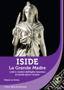 Iside. La Grande Madre. I miti e i misteri dall'Egitto faraonico al mondo greco-romano libro di Le Corsu France