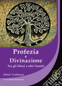 Profezia e divinazione. Tra gli ebrei e altri semiti libro di Guillaume Alfred