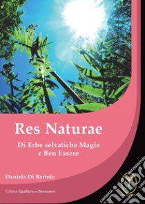 Res naturae. Di erbe selvatiche magie e ben essere libro di Di Bartolo Daniela