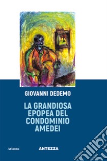 La grandiosa epopea del condominio Amedei libro di Dedemo Giovanni