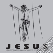 Jesus. Una storia per un'iconografia contemporanea. Ediz. illustrata libro di Rodriquez Gabriele