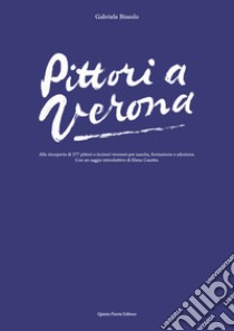 Pittori a Verona. Alla riscoperta di 277 pittori e incisori veronesi per nascita, formazione e adozione. Ediz. illustrata libro di Bissolo Gabriele