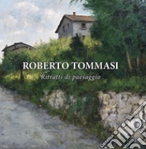 Roberto Tommasi. Ritratti di paesaggio. La romantica rappresentazione del reale libro di Martinelli Federico