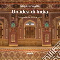 Un'idea di India. Fotografie dal 2010 al 2017. Ediz. illustrata libro di Saretta Massimo