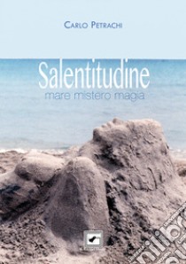 Salentitudine. Mare mistero magia libro di Petrachi Carlo; Fulvio A. (cur.)