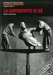 La capostipite di sé. Una donna alla guida dei musei. Caterina Marcenaro a Genova 1948-'71 libro di Fontanarossa Raffaella